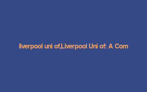 liverpool uni of,Liverpool Uni of: A Comprehensive Overview