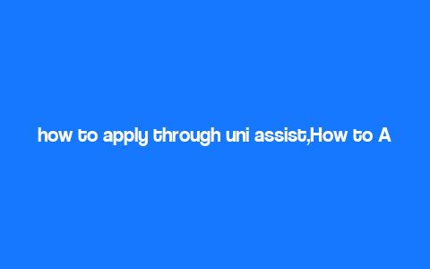 how to apply through uni assist,How to Apply Through Uni-Assist: A Comprehensive Guide