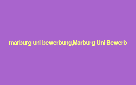 marburg uni bewerbung,Marburg Uni Bewerbung: A Comprehensive Guide for Aspiring Students