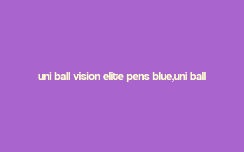 uni ball vision elite pens blue,uni ball Vision Elite Pens Blue: A Comprehensive Overview