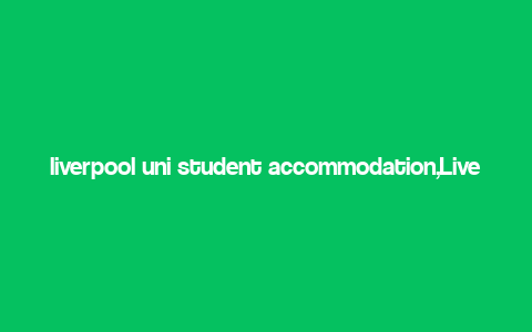 liverpool uni student accommodation,Liverpool Uni Student Accommodation: A Comprehensive Guide