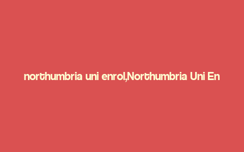 northumbria uni enrol,Northumbria Uni Enrol: A Comprehensive Guide for Aspiring Students