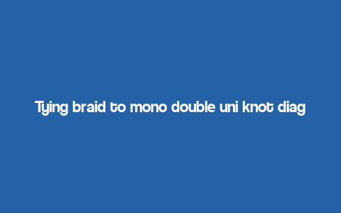 Tying braid to mono double uni knot diagram,Tying a Braid to a Mono Double Uni Knot: A Detailed Guide