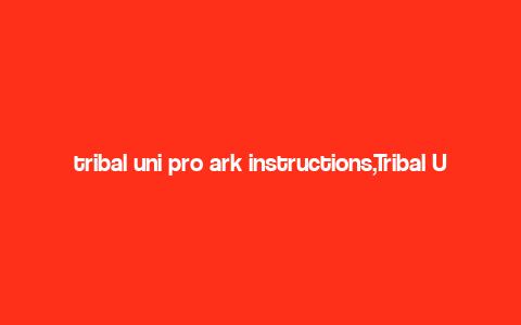 tribal uni pro ark instructions,Tribal Uni Pro Ark Instructions: A Comprehensive Guide