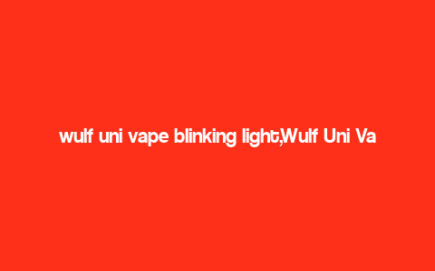 wulf uni vape blinking light,Wulf Uni Vape Blinking Light: A Comprehensive Guide