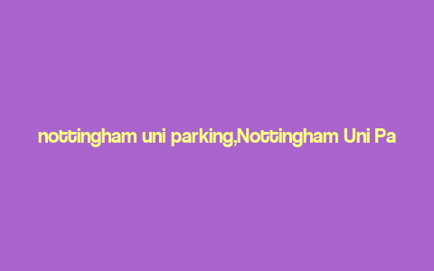 nottingham uni parking,Nottingham Uni Parking: A Comprehensive Guide