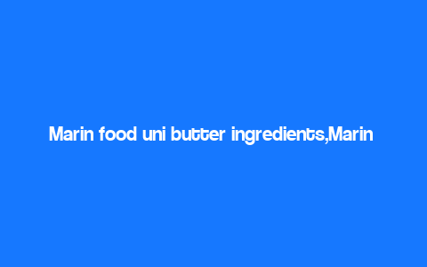 Marin food uni butter ingredients,Marin Food Uni Butter: A Detailed Look at Its Ingredients