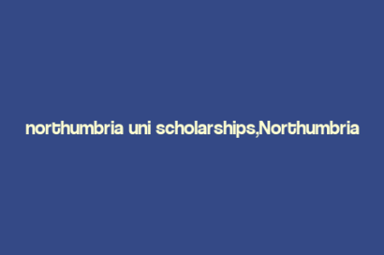 northumbria uni scholarships,Northumbria Uni Scholarships: A Comprehensive Guide for Aspiring Students