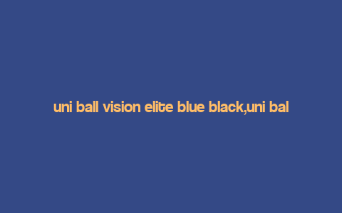 uni ball vision elite blue black,uni ball Vision Elite Blue Black: A Comprehensive Review