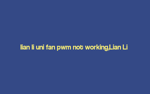 lian li uni fan pwm not working,Lian Li Uni Fan PWM Not Working: A Comprehensive Guide