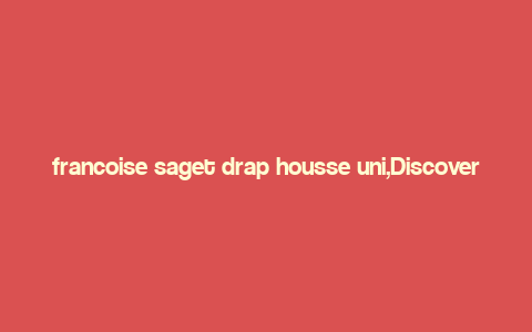 francoise saget drap housse uni,Discover the Elegance of Francoise Saget Drap Housse Uni: A Comprehensive Guide