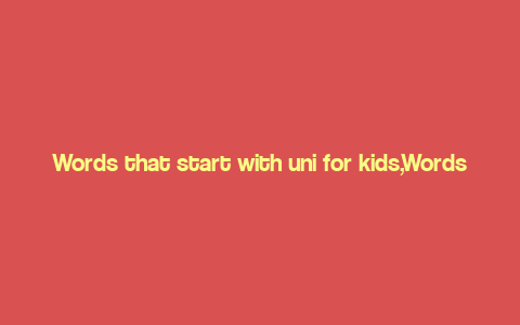 Words that start with uni for kids,Words that Start with Uni for Kids