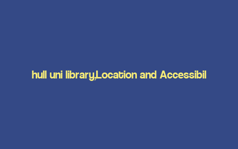 hull uni library,Location and Accessibility