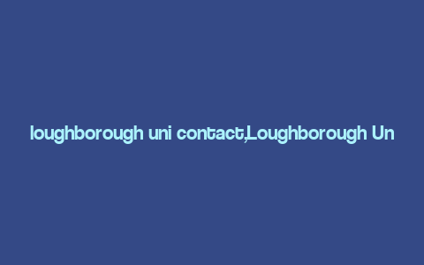 loughborough uni contact,Loughborough Uni Contact: A Comprehensive Guide