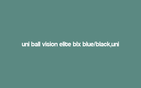 uni ball vision elite blx blue/black,uni ball Vision Elite BLX Blue/Black: A Comprehensive Review