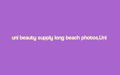 uni beauty supply long beach photos,Uni Beauty Supply Long Beach: A Comprehensive Guide