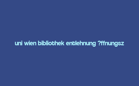 uni wien bibliothek entlehnung ?ffnungszeiten,Borrowing Services