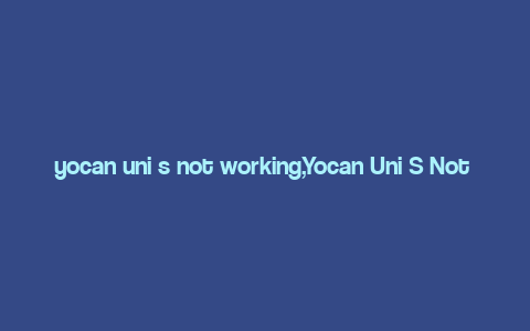 yocan uni s not working,Yocan Uni S Not Working: A Comprehensive Guide