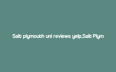 Salt plymouth uni reviews yelp,Salt Plymouth Uni Reviews: A Comprehensive Yelp Overview