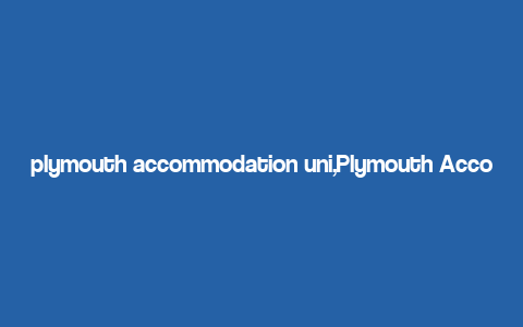 plymouth accommodation uni,Plymouth Accommodation for Uni: A Comprehensive Guide