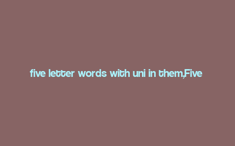 five letter words with uni in them,Five Letter Words with ‘Uni’ in Them: A Comprehensive Guide