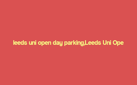 leeds uni open day parking,Leeds Uni Open Day Parking: A Comprehensive Guide