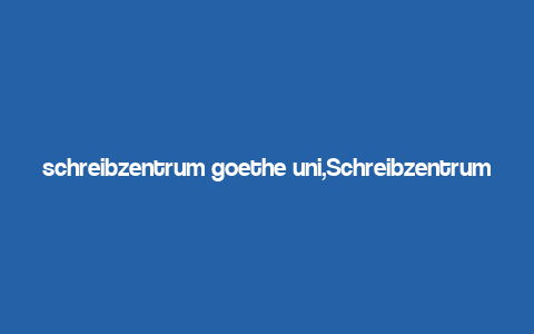 schreibzentrum goethe uni,Schreibzentrum Goethe Uni: A Comprehensive Guide