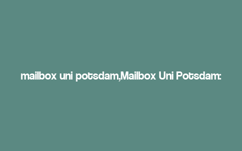 mailbox uni potsdam,Mailbox Uni Potsdam: A Comprehensive Guide