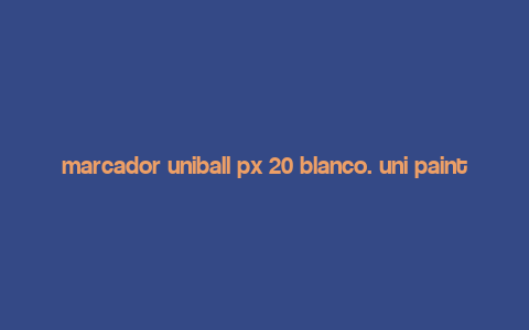 marcador uniball px 20 blanco. uni paint,Design and Build Quality