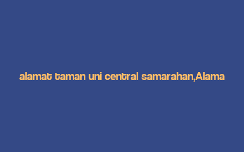 alamat taman uni central samarahan,Alamat Taman Uni Central Samarahan: A Detailed Multidimensional Introduction