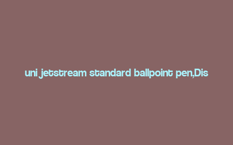 uni jetstream standard ballpoint pen,Discover the Uni Jetstream Standard Ballpoint Pen: A Comprehensive Overview