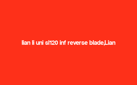 lian li uni sl120 inf reverse blade,Lian Li Uni SL120 INF Reverse Blade: A Comprehensive Overview