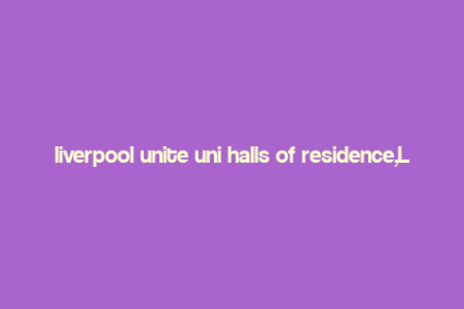 liverpool unite uni halls of residence,Liverpool Unite Uni Halls of Residence: A Comprehensive Guide