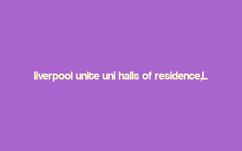 liverpool unite uni halls of residence,Liverpool Unite Uni Halls of Residence: A Comprehensive Guide