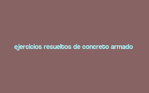 ejercicios resueltos de concreto armado 1 uni pdf,Ejercicios Resueltos de Concreto Armado 1 Uni PDF: A Comprehensive Guide