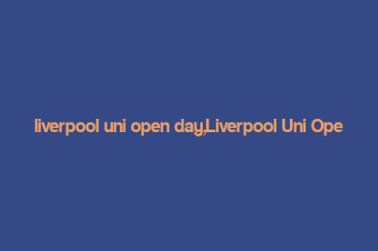 liverpool uni open day,Liverpool Uni Open Day: A Comprehensive Guide for Prospective Students