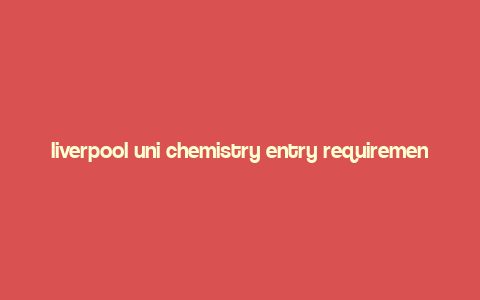 liverpool uni chemistry entry requirements,Liverpool Uni Chemistry Entry Requirements: A Comprehensive Guide