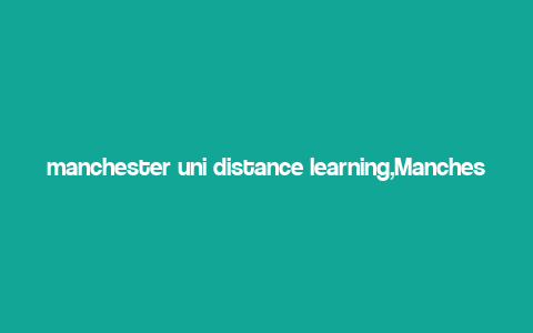 manchester uni distance learning,Manchester Uni Distance Learning: A Comprehensive Guide