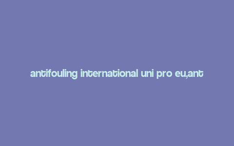 antifouling international uni pro eu,antifouling international uni pro eu: A Comprehensive Overview