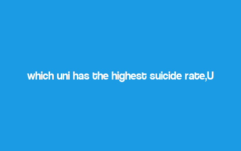 which uni has the highest suicide rate,Understanding the Issue